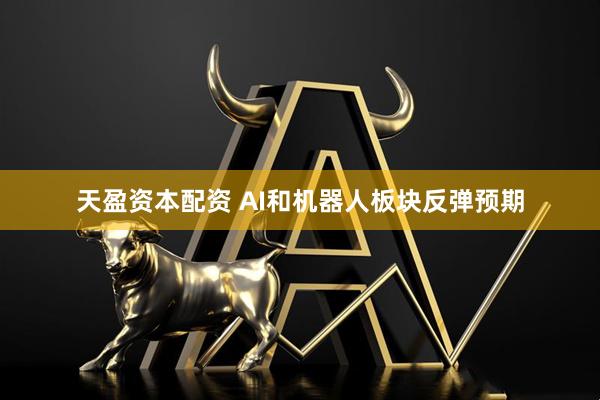 天盈资本配资 AI和机器人板块反弹预期