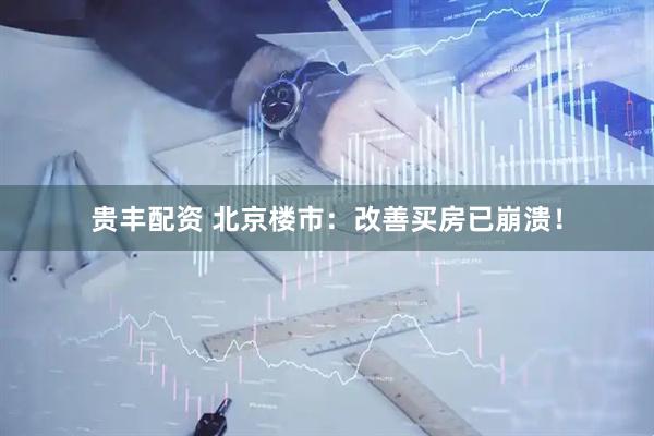 贵丰配资 北京楼市：改善买房已崩溃！