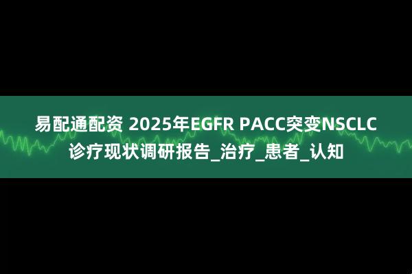易配通配资 2025年EGFR PACC突变NSCLC诊疗现状调研报告_治疗_患者_认知