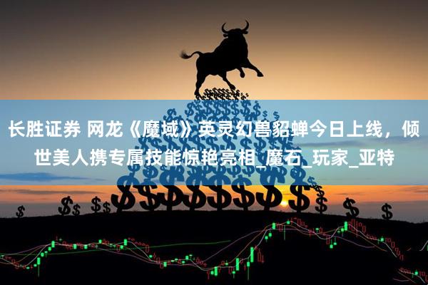 长胜证券 网龙《魔域》英灵幻兽貂蝉今日上线，倾世美人携专属技能惊艳亮相_魔石_玩家_亚特