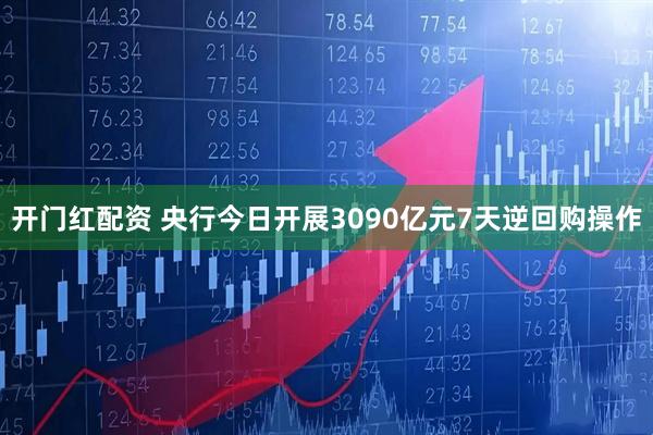 开门红配资 央行今日开展3090亿元7天逆回购操作