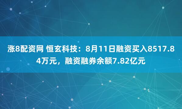 涨8配资网 恒玄科技：8月11日融资买入8517.84万元，融资融券余额7.82亿元