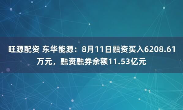 旺源配资 东华能源：8月11日融资买入6208.61万元，融资融券余额11.53亿元