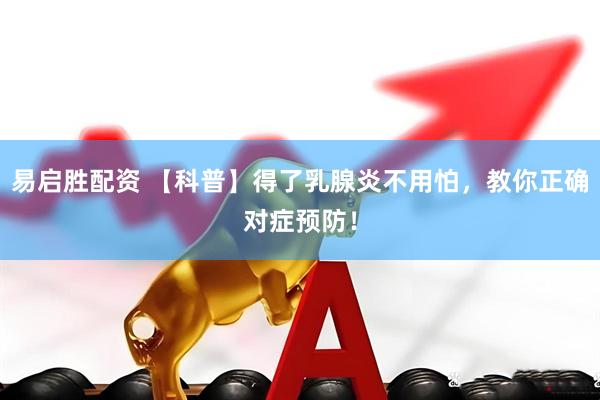 易启胜配资 【科普】得了乳腺炎不用怕，教你正确对症预防！