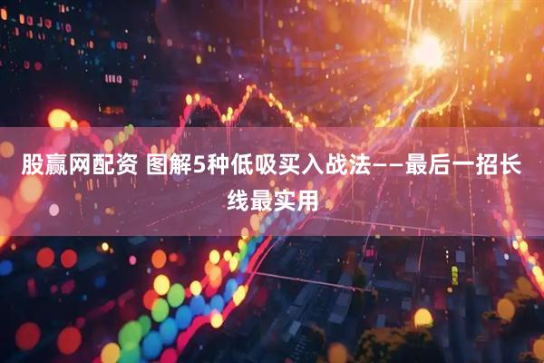 股赢网配资 图解5种低吸买入战法——最后一招长线最实用