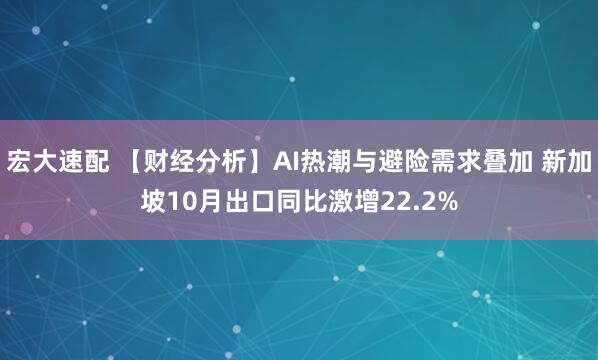 宏大速配 【财经分析】AI热潮与避险需求叠加 新加坡10月出口同比激增22.2%